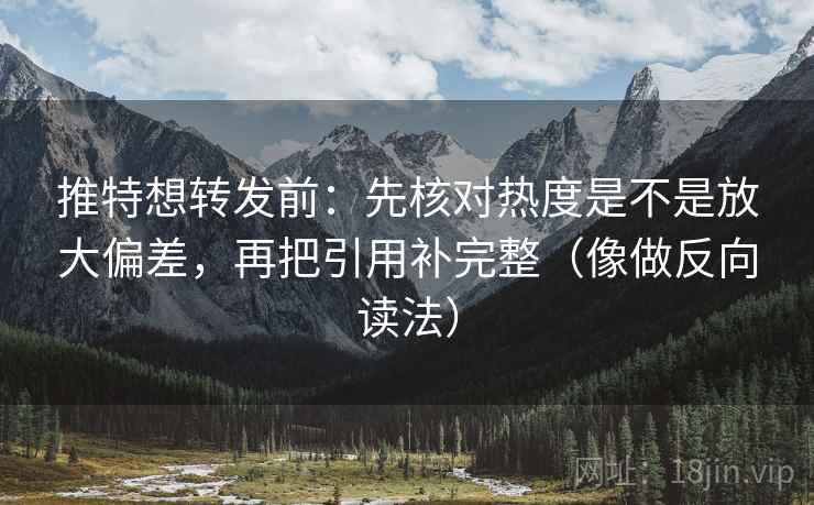 推特想转发前:先核对热度是不是放大偏差,再把引用补完整(像做反向读法) 推特想转发前:先核对热度是不是放大偏差,再把引用补完整(像做反向读法)