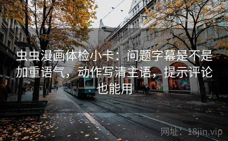 虫虫漫画体检小卡：问题字幕是不是加重语气，动作写清主语，提示评论也能用