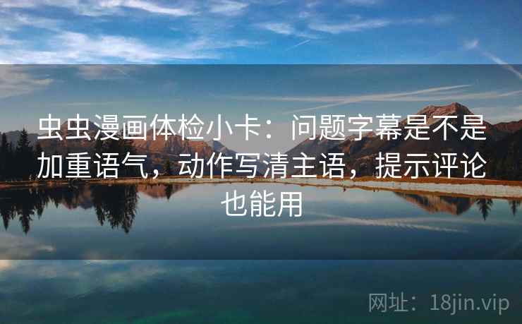 虫虫漫画体检小卡:问题字幕是不是加重语气,动作写清主语,提示评论也能用 虫虫漫画体检小卡:问题字幕是不是加重语气,动作写清主语,提示评论也能用